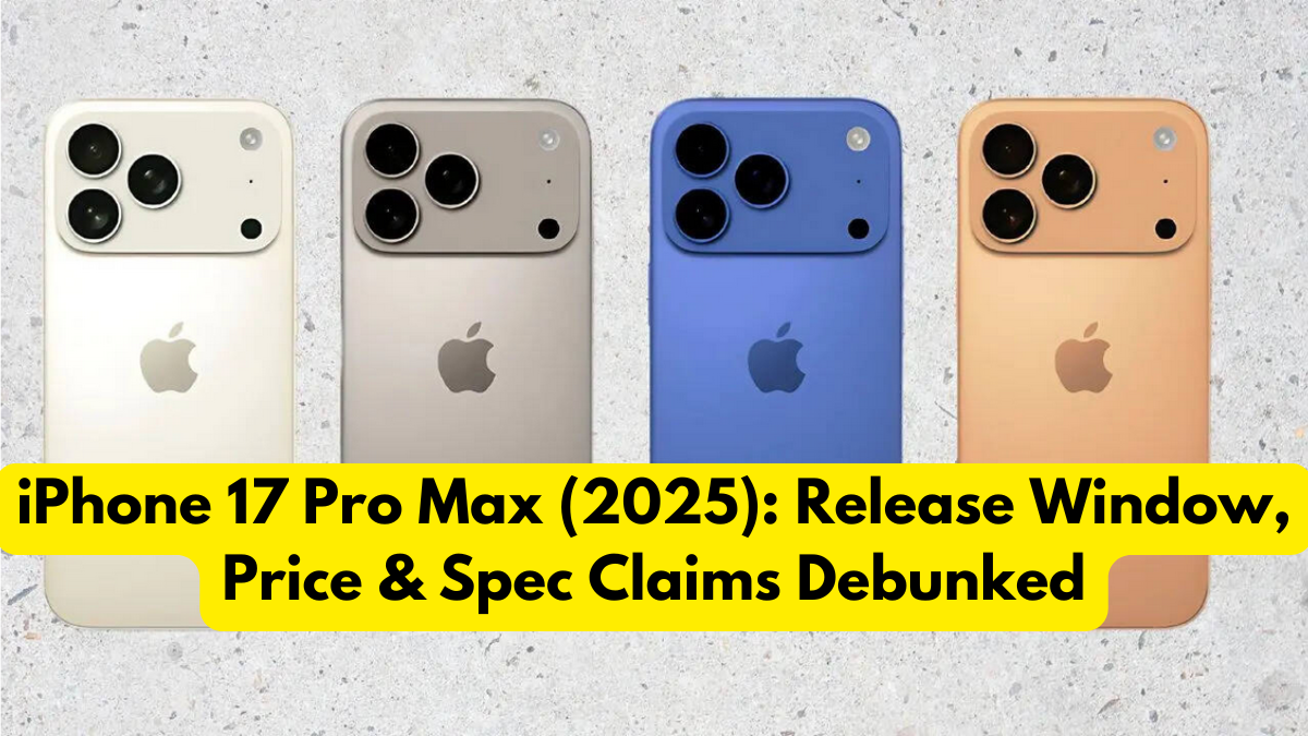 iPhone 17 Pro Max (2025): Release Window, Price & Spec Claims Debunked