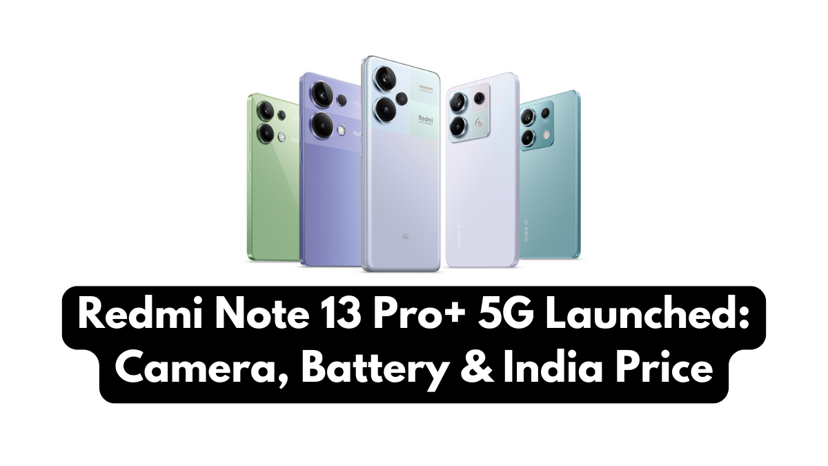 Redmi Note 13 Pro+ 5G Launched: Camera, Battery & India Price