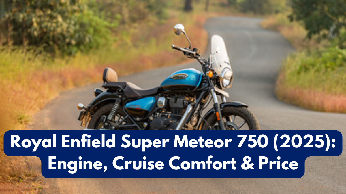 Royal Enfield Super Meteor 750 (2025): Engine, Cruise Comfort & Price