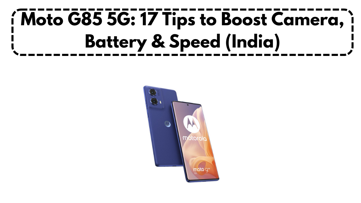 Moto G85 5G: 17 Tips to Boost Camera, Battery & Speed (India)