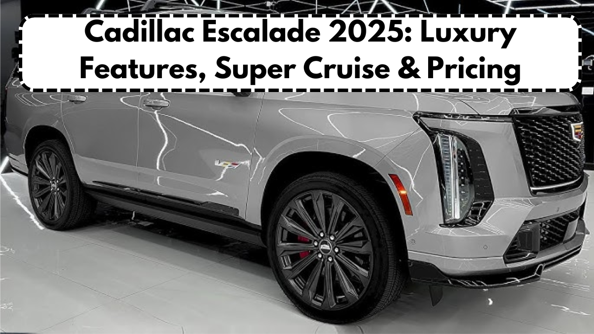 Cadillac Escalade 2025: Luxury Features, Super Cruise & Pricing
