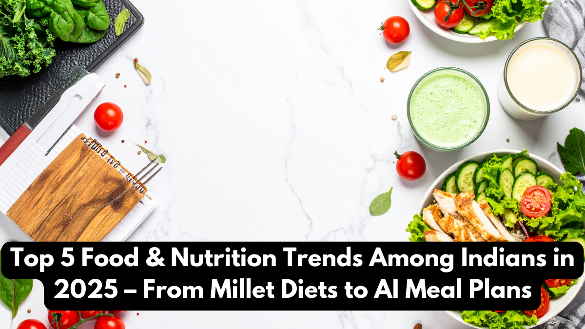Top 5 Food & Nutrition Trends Among Indians in 2025 – From Millet Diets to AI Meal Plans