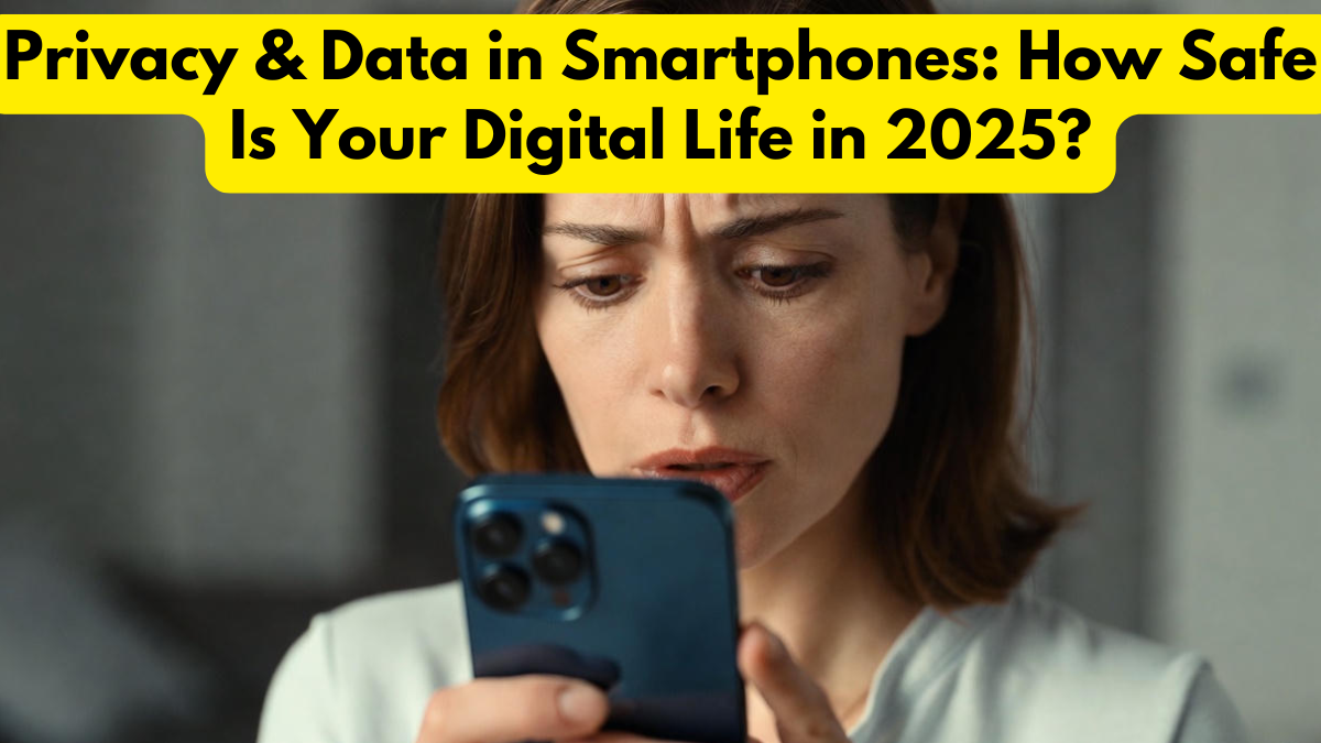 Privacy & Data in Smartphones: How Safe Is Your Digital Life in 2025?