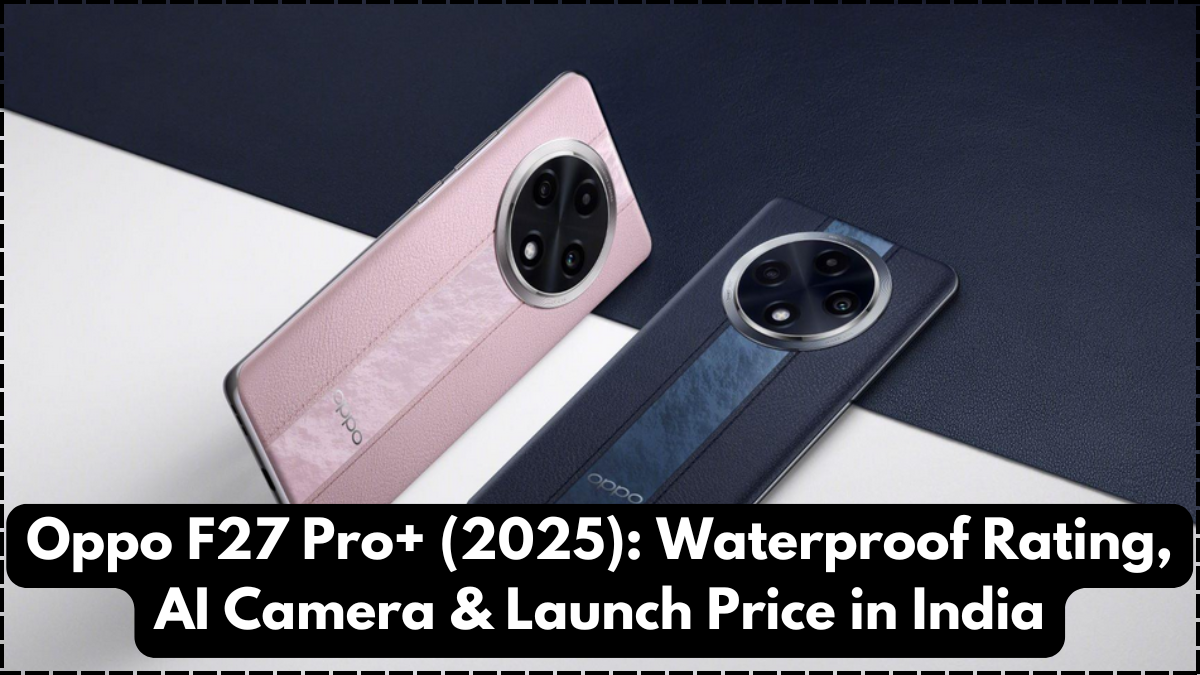 Oppo F27 Pro+ (2025): Waterproof Rating, AI Camera & Launch Price in India