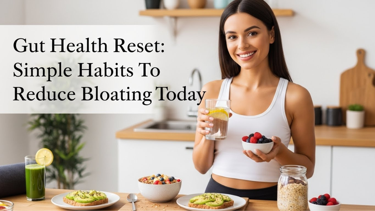 Gut Health Reset: Simple Habits To Reduce Bloating Today