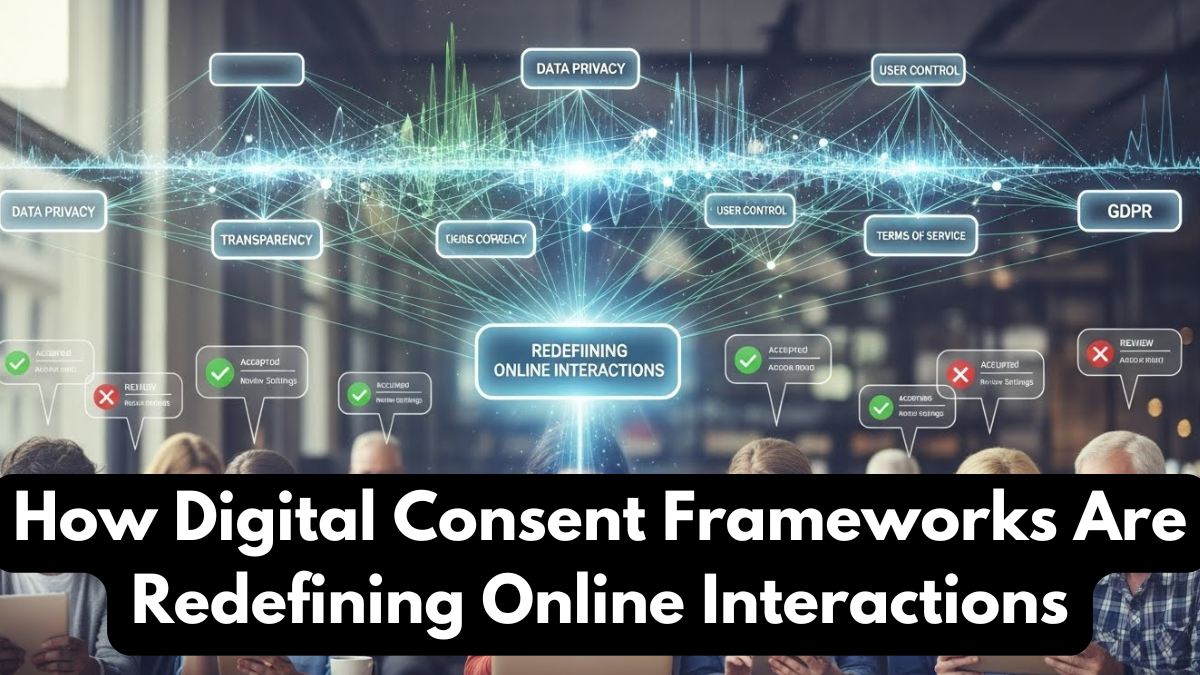 How Digital Consent Frameworks Are Redefining Online Interactions